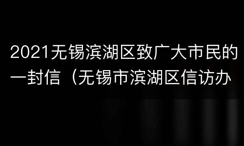 2021无锡滨湖区致广大市民的一封信（无锡市滨湖区信访办电话）