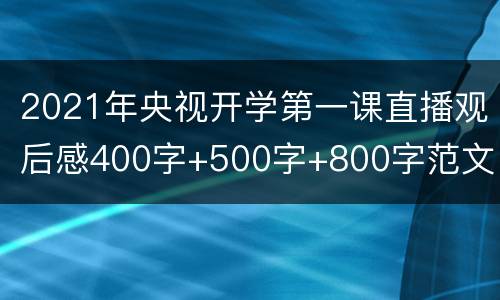 2021年央视开学第一课直播观后感400字+500字+800字范文