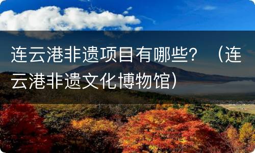 连云港非遗项目有哪些？（连云港非遗文化博物馆）