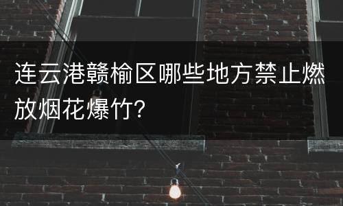 连云港赣榆区哪些地方禁止燃放烟花爆竹？