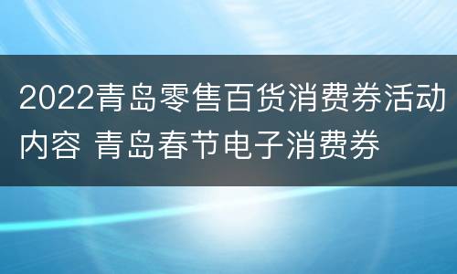 2022青岛零售百货消费券活动内容 青岛春节电子消费券