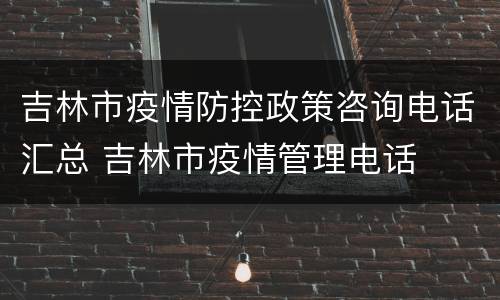 吉林市疫情防控政策咨询电话汇总 吉林市疫情管理电话