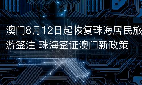 澳门8月12日起恢复珠海居民旅游签注 珠海签证澳门新政策