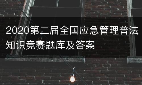 2020第二届全国应急管理普法知识竞赛题库及答案