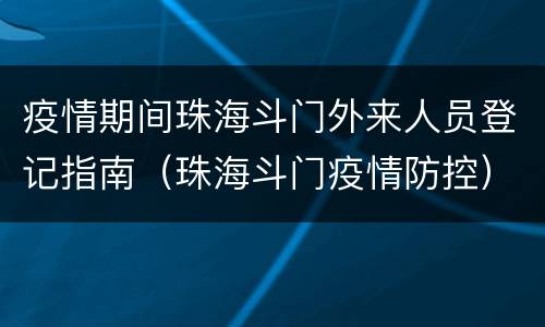 疫情期间珠海斗门外来人员登记指南（珠海斗门疫情防控）