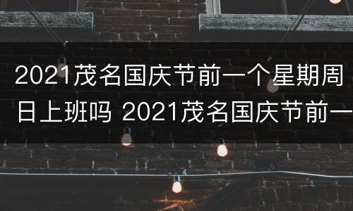 2021茂名国庆节前一个星期周日上班吗 2021茂名国庆节前一个星期周日上班吗多少钱