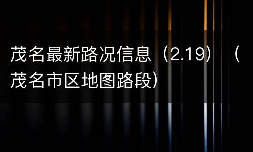 茂名最新路况信息（2.19）（茂名市区地图路段）