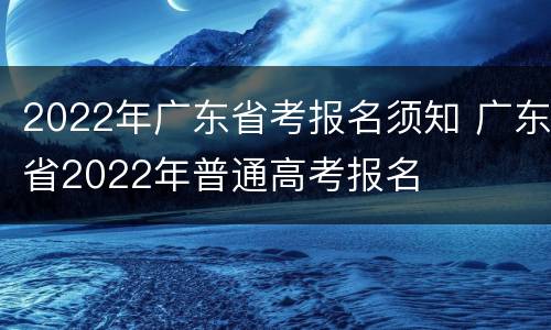 2022年广东省考报名须知 广东省2022年普通高考报名