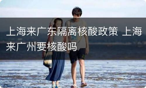 上海来广东隔离核酸政策 上海来广州要核酸吗