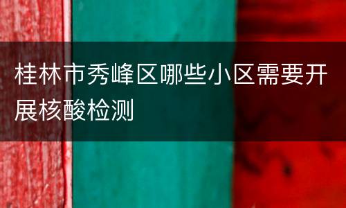 桂林市秀峰区哪些小区需要开展核酸检测