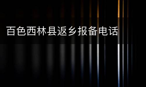 百色西林县返乡报备电话
