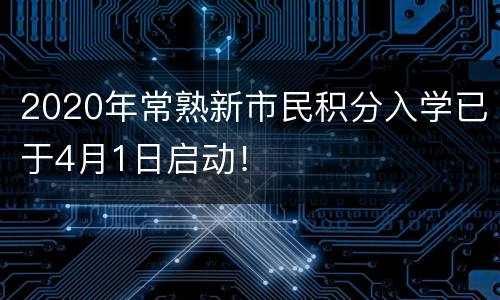 2020年常熟新市民积分入学已于4月1日启动！