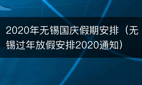 2020年无锡国庆假期安排（无锡过年放假安排2020通知）