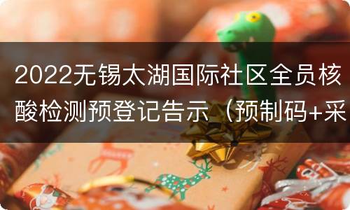 2022无锡太湖国际社区全员核酸检测预登记告示（预制码+采样点）