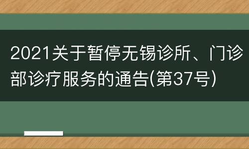 2021关于暂停无锡诊所、门诊部诊疗服务的通告(第37号)