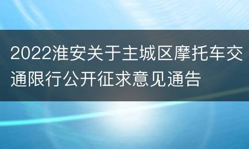 2022淮安关于主城区摩托车交通限行公开征求意见通告