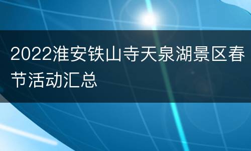 2022淮安铁山寺天泉湖景区春节活动汇总