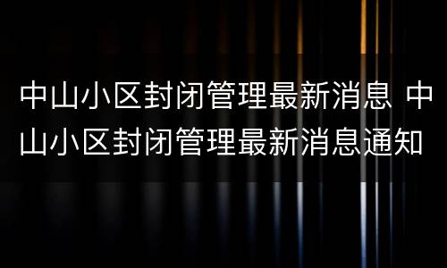 中山小区封闭管理最新消息 中山小区封闭管理最新消息通知