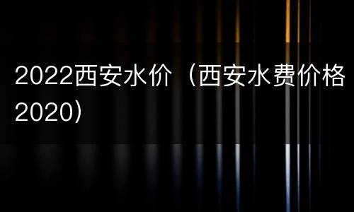 2022西安水价（西安水费价格2020）