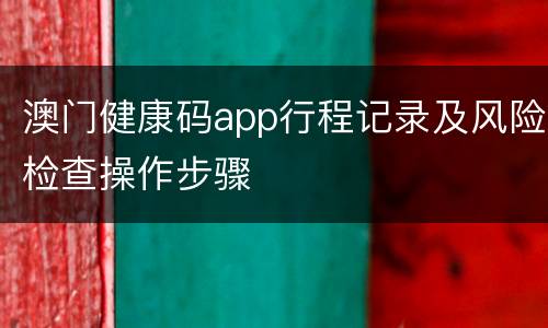澳门健康码app行程记录及风险检查操作步骤
