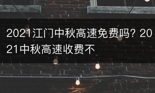 2021江门中秋高速免费吗? 2021中秋高速收费不