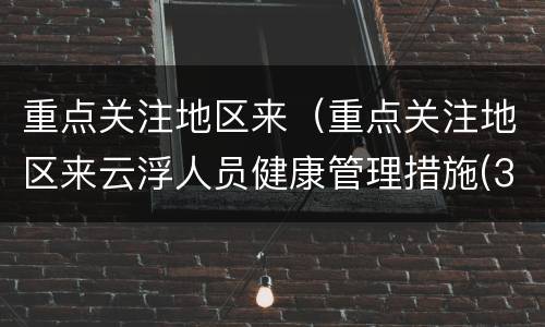 重点关注地区来（重点关注地区来云浮人员健康管理措施(3月14日）