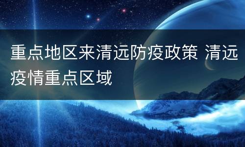 重点地区来清远防疫政策 清远疫情重点区域