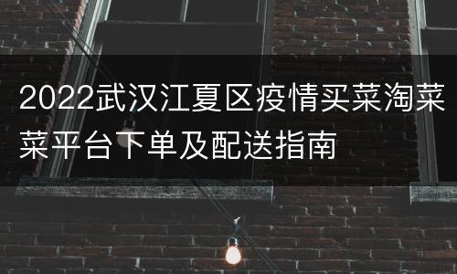 2022武汉江夏区疫情买菜淘菜菜平台下单及配送指南