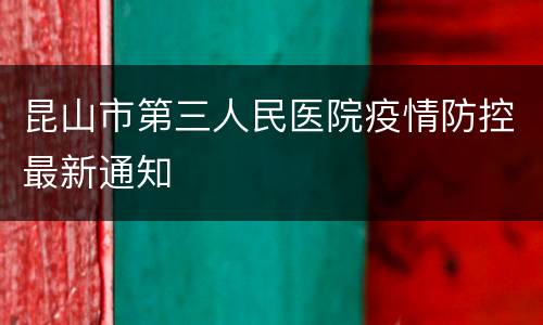 昆山市第三人民医院疫情防控最新通知