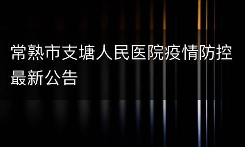 常熟市支塘人民医院疫情防控最新公告