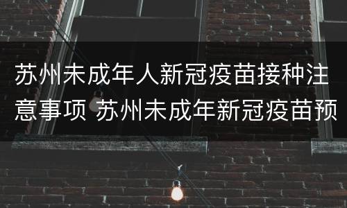 苏州未成年人新冠疫苗接种注意事项 苏州未成年新冠疫苗预约怎么网上预约