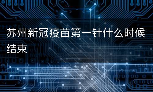 苏州新冠疫苗第一针什么时候结束