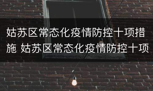 姑苏区常态化疫情防控十项措施 姑苏区常态化疫情防控十项措施内容