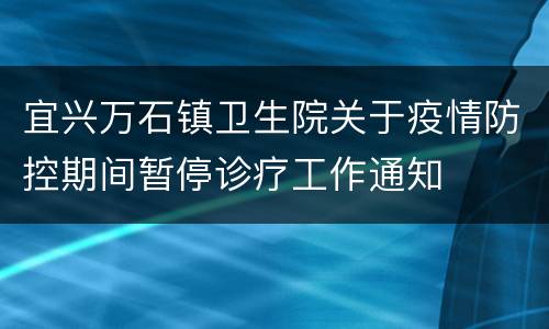 宜兴万石镇卫生院关于疫情防控期间暂停诊疗工作通知
