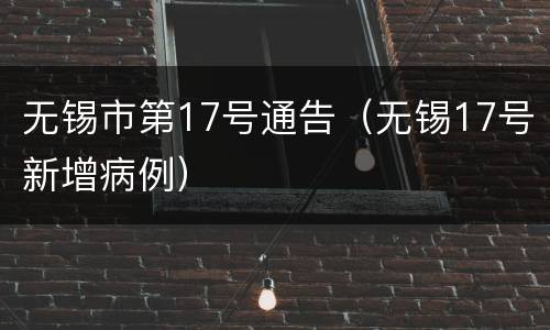 无锡市第17号通告（无锡17号新增病例）