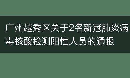 广州越秀区关于2名新冠肺炎病毒核酸检测阳性人员的通报