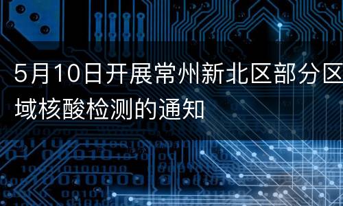 5月10日开展常州新北区部分区域核酸检测的通知
