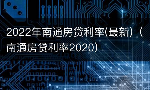 2022年南通房贷利率(最新)（南通房贷利率2020）