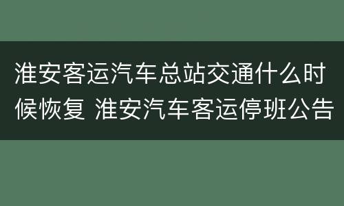 淮安客运汽车总站交通什么时候恢复 淮安汽车客运停班公告