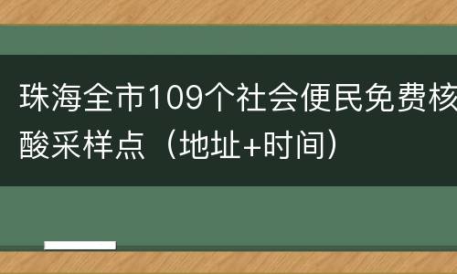 珠海全市109个社会便民免费核酸采样点（地址+时间）
