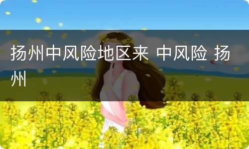 扬州中风险地区来 中风险 扬州