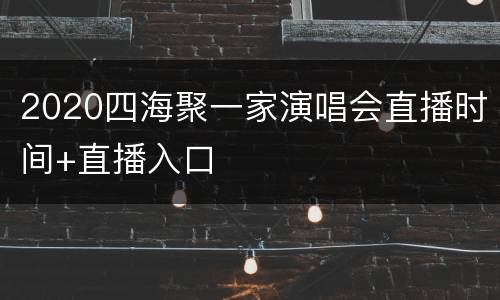 2020四海聚一家演唱会直播时间+直播入口