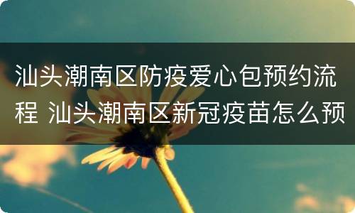 汕头潮南区防疫爱心包预约流程 汕头潮南区新冠疫苗怎么预约