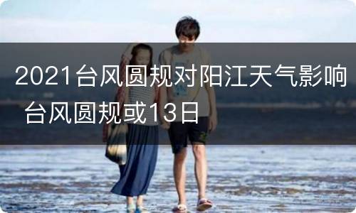 2021台风圆规对阳江天气影响 台风圆规或13日