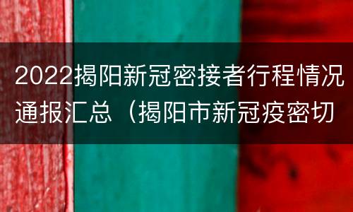 2022揭阳新冠密接者行程情况通报汇总（揭阳市新冠疫密切接触者）