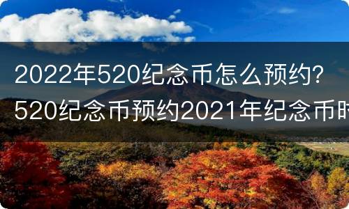 2022年520纪念币怎么预约？ 520纪念币预约2021年纪念币时间表