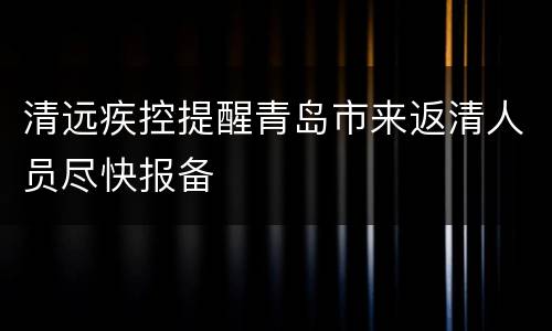 清远疾控提醒青岛市来返清人员尽快报备