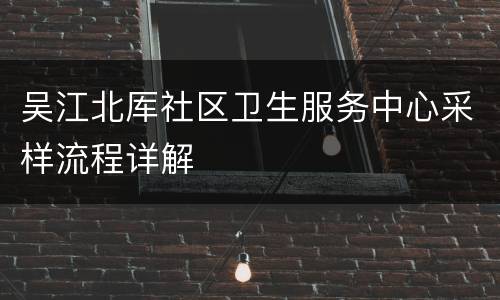 吴江北厍社区卫生服务中心采样流程详解