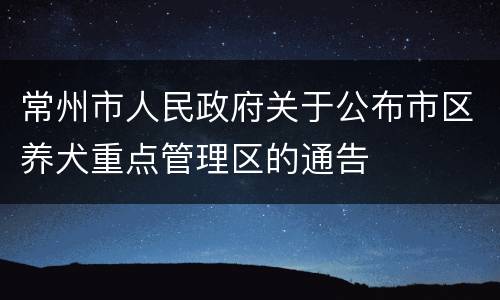 常州市人民政府关于公布市区养犬重点管理区的通告