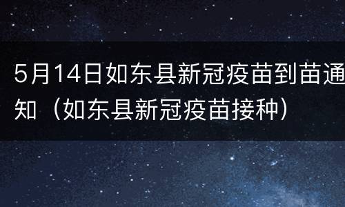 5月14日如东县新冠疫苗到苗通知（如东县新冠疫苗接种）